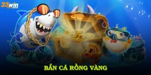 Bắn Cá Rồng Vàng Và Những Kinh Nghiệm Săn Thưởng Lớn Tại 23WIN
