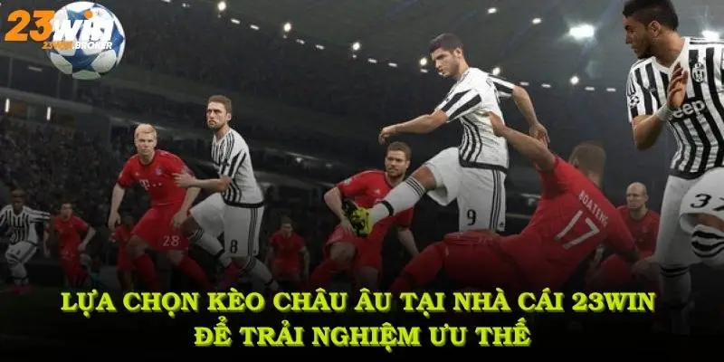 Lựa chọn Kèo châu Âu tại nhà cái 23Win để trải nghiệm ưu thế