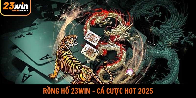 Rồng Hổ 23WIN - Siêu Phẩm Casino Hot Nhất Năm 2025